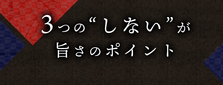 3つの“しない”が 旨さのポイント