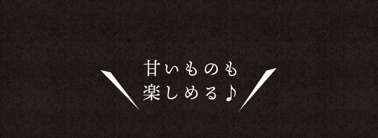 甘いものも 楽しめる♪